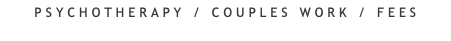 PSYCHOTHERAPY / COUPLES WORK / FEES